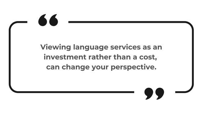 viewing language services as an investment rather than a cost can change your perspective.